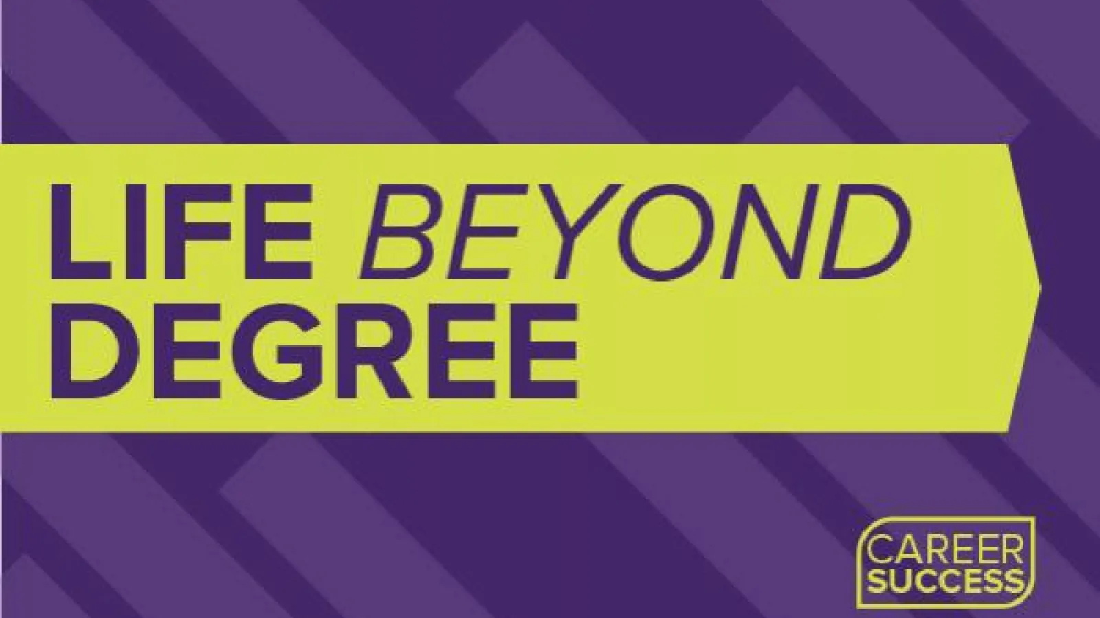 Purple banner with yellow arrow reading: Life Beyond the Degree Career Success