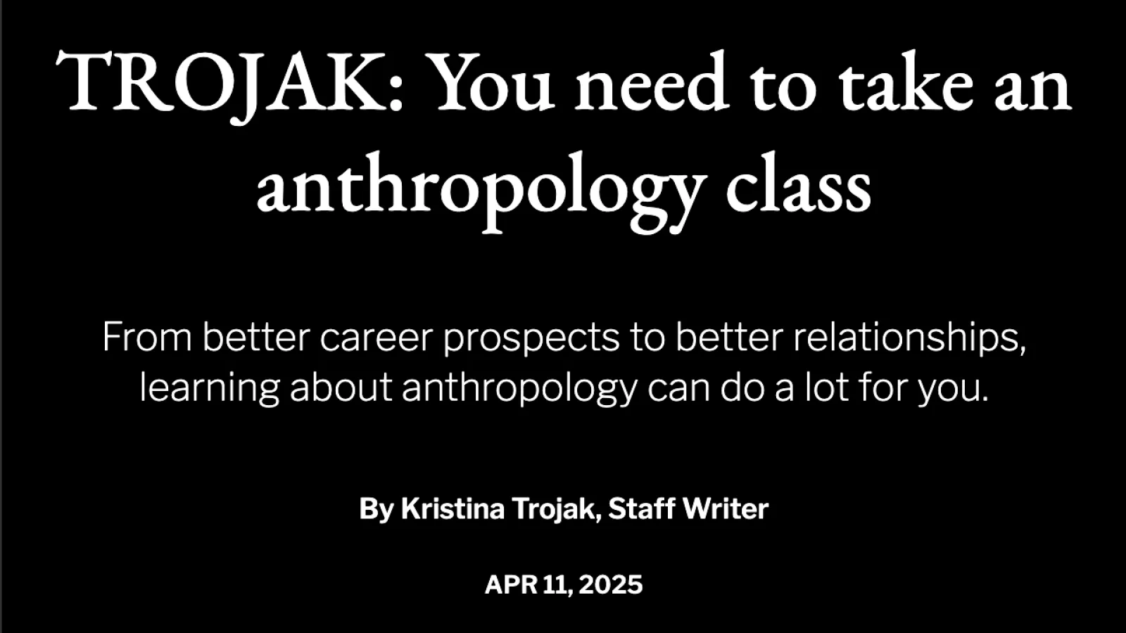 A black background with white letters saying: TROJAK: you need to take an Anthropology class
